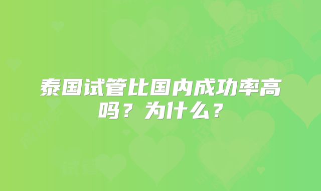 泰国试管比国内成功率高吗？为什么？