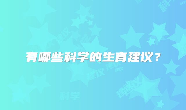 有哪些科学的生育建议？