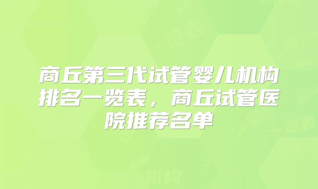商丘第三代试管婴儿机构排名一览表，商丘试管医院推荐名单