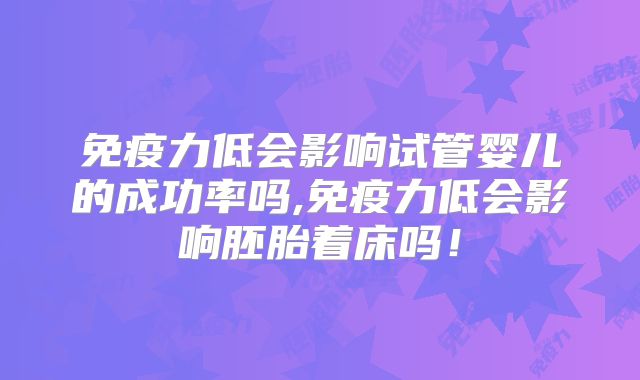 免疫力低会影响试管婴儿的成功率吗,免疫力低会影响胚胎着床吗！