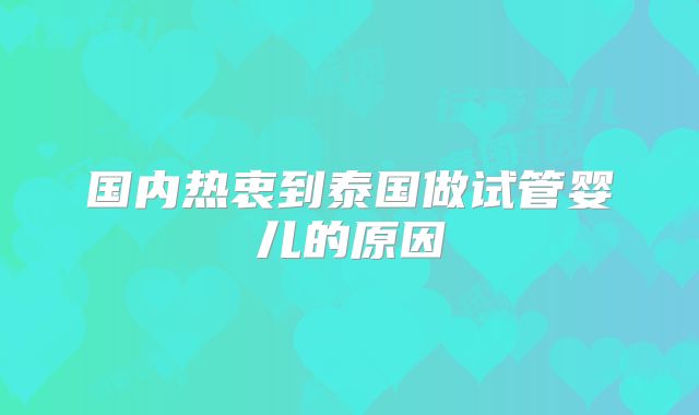 国内热衷到泰国做试管婴儿的原因