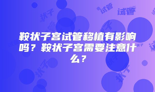鞍状子宫试管移植有影响吗?鞍状子宫需要注意什么?