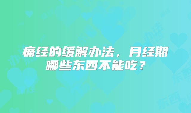 痛经的缓解办法,月经期哪些东西不能吃?