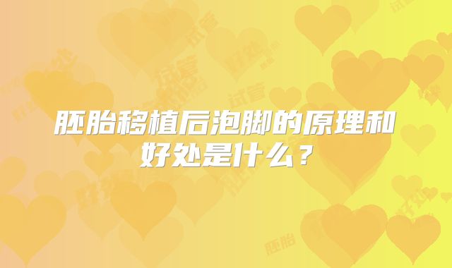 胚胎移植后泡脚的原理和好处是什么?
