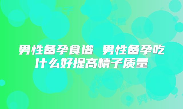 男性备孕食谱 男性备孕吃什么好提高精子质量