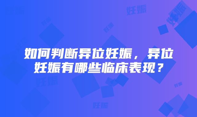 如何判断异位妊娠,异位妊娠有哪些临床表现?
