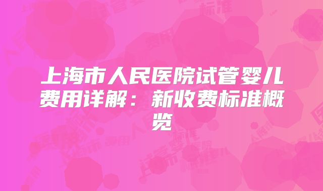 上海市人民医院试管婴儿费用详解：新收费标准概览