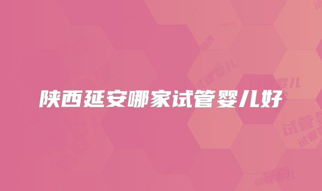 陕西延安哪家试管婴儿好