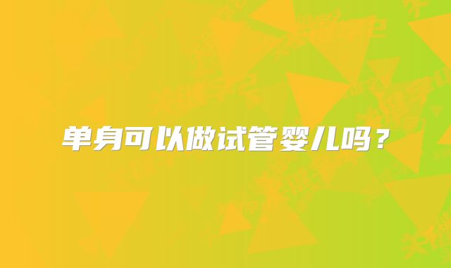 单身可以做试管婴儿吗?