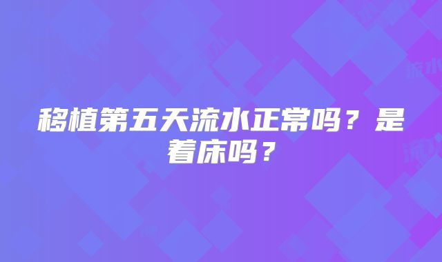 移植第五天流水正常吗？是着床吗？