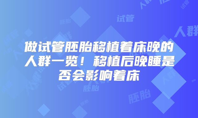 做试管胚胎移植着床晚的人群一览！移植后晚睡是否会影响着床