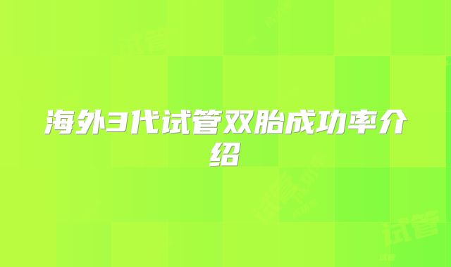 海外3代试管双胎成功率介绍
