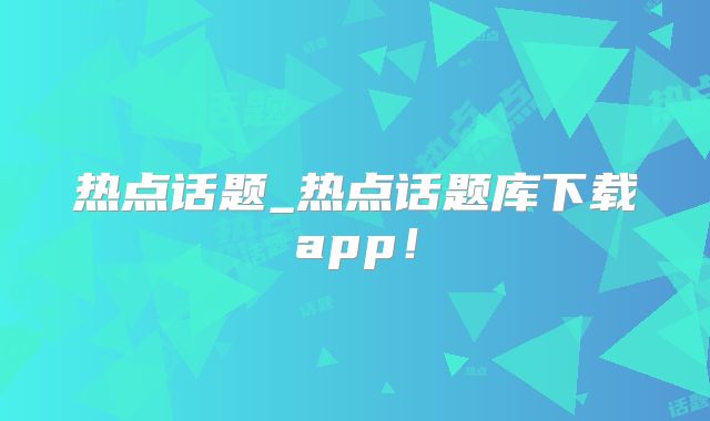 热点话题_热点话题库下载app!