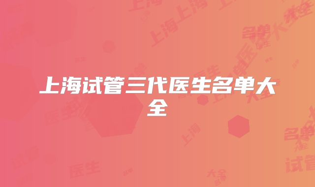 上海试管三代医生名单大全