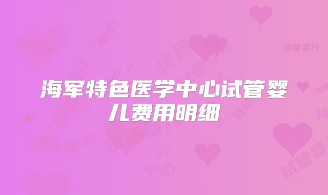 海军特色医学中心试管婴儿费用明细