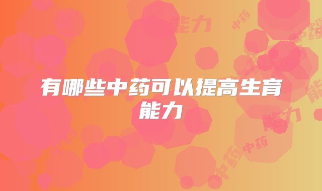 有哪些中药可以提高生育能力