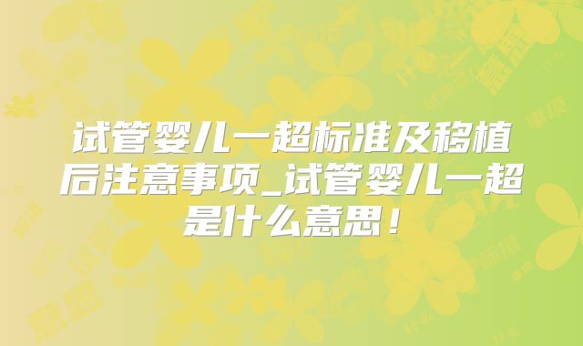 试管婴儿一超标准及移植后注意事项_试管婴儿一超是什么意思！