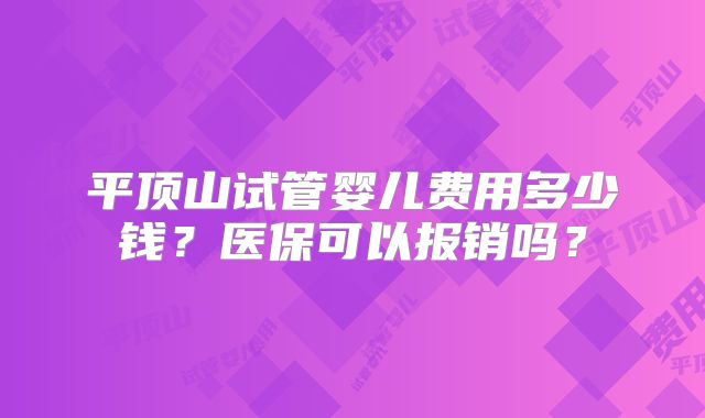 平顶山试管婴儿费用多少钱？医保可以报销吗？