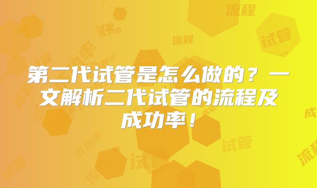 第二代试管是怎么做的？一文解析二代试管的流程及成功率！