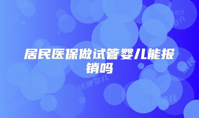 居民医保做试管婴儿能报销吗