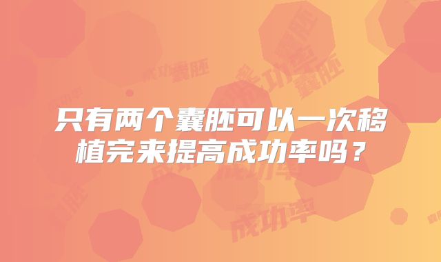 只有两个囊胚可以一次移植完来提高成功率吗？