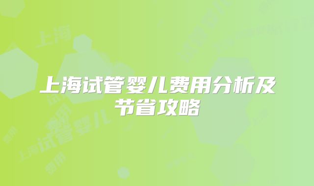 上海试管婴儿费用分析及节省攻略