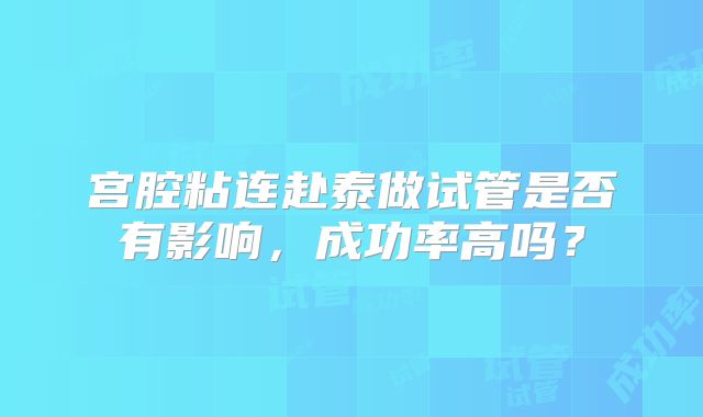 宫腔粘连赴泰做试管是否有影响，成功率高吗？