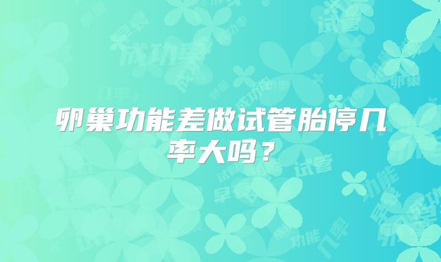 卵巢功能差做试管胎停几率大吗？