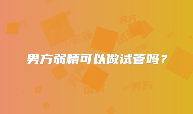 男方弱精可以做试管吗?