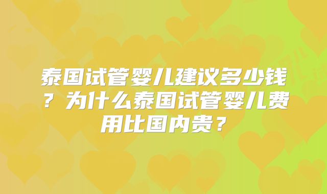泰国试管婴儿建议多少钱？为什么泰国试管婴儿费用比国内贵？