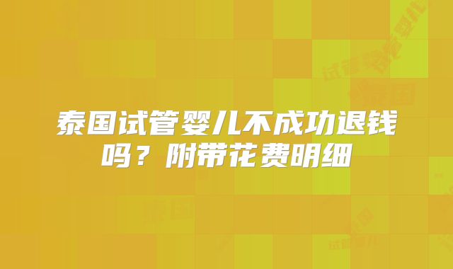 泰国试管婴儿不成功退钱吗？附带花费明细