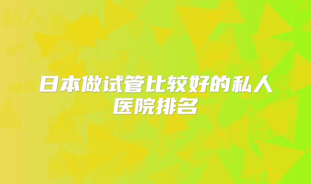 日本做试管比较好的私人医院排名