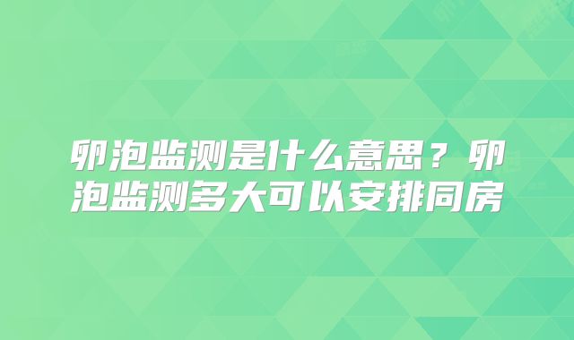 卵泡监测是什么意思?卵泡监测多大可以安排同房