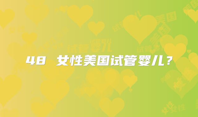 48 女性美国试管婴儿?