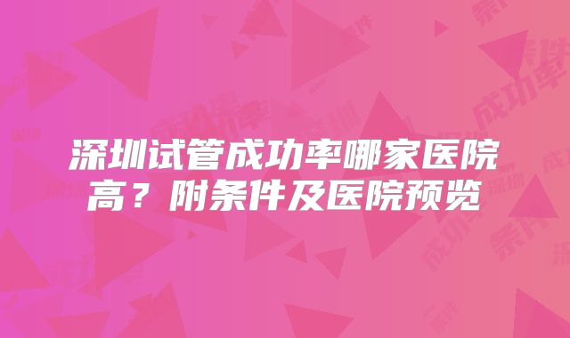 深圳试管成功率哪家医院高？附条件及医院预览