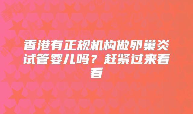 香港有正规机构做卵巢炎试管婴儿吗?赶紧过来看看