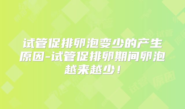 试管促排卵泡变少的产生原因-试管促排卵期间卵泡越来越少！