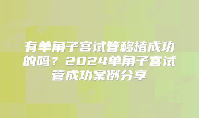 有单角子宫试管移植成功的吗？2024单角子宫试管成功案例分享
