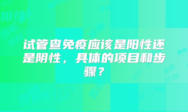 试管查免疫应该是阳性还是阴性，具体的项目和步骤？
