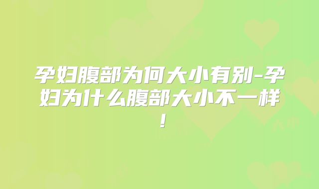 孕妇腹部为何大小有别-孕妇为什么腹部大小不一样!