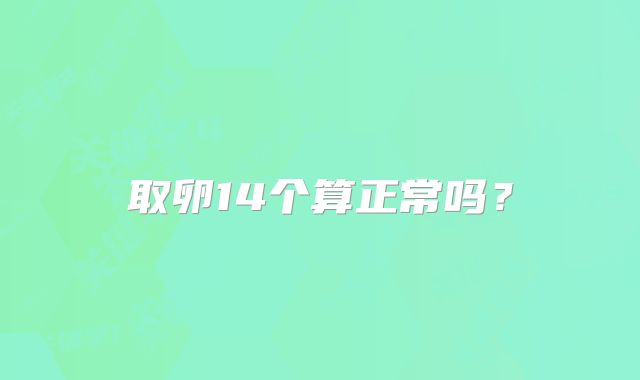 取卵14个算正常吗？