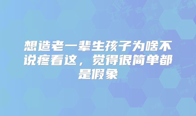 想造老一辈生孩子为啥不说疼看这,觉得很简单都是假象