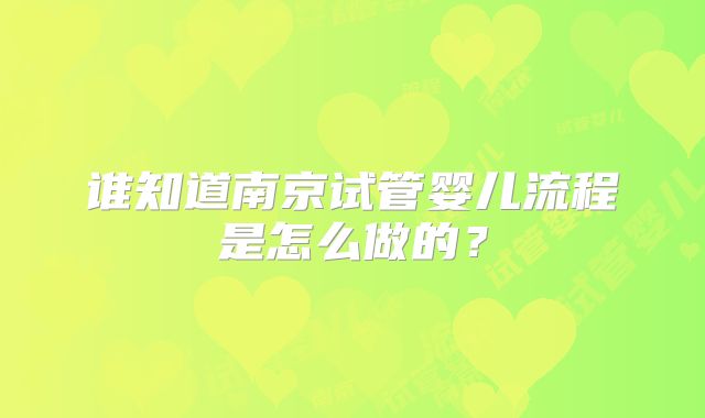 谁知道南京试管婴儿流程是怎么做的？