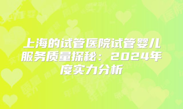 上海的试管医院试管婴儿服务质量探秘：2024年度实力分析