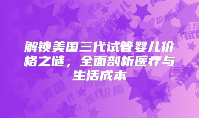 解锁美国三代试管婴儿价格之谜，全面剖析医疗与生活成本