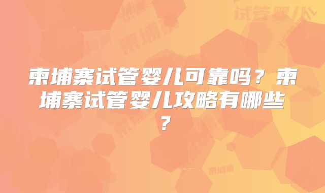 柬埔寨试管婴儿可靠吗？柬埔寨试管婴儿攻略有哪些？