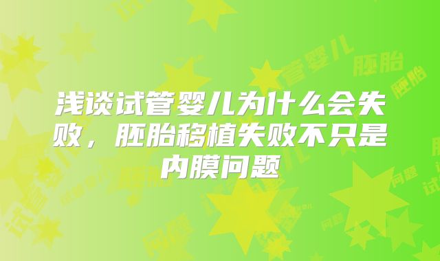 浅谈试管婴儿为什么会失败，胚胎移植失败不只是内膜问题