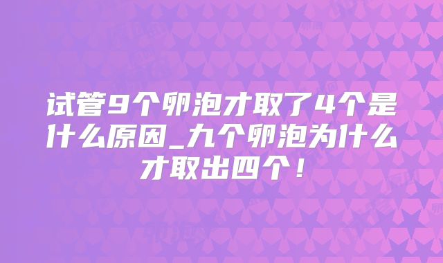 试管9个卵泡才取了4个是什么原因_九个卵泡为什么才取出四个!