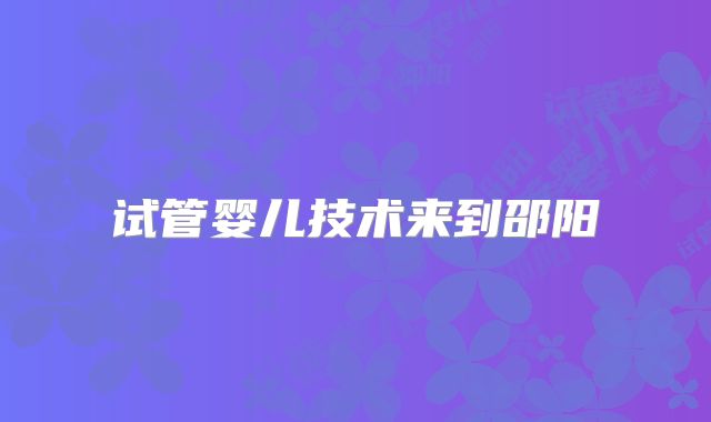 试管婴儿技术来到邵阳