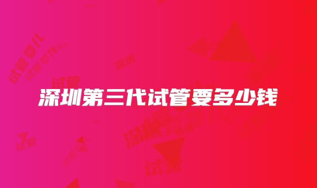 深圳第三代试管要多少钱